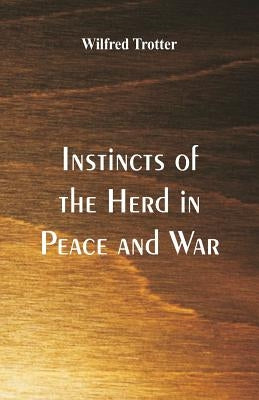 Instincts of the Herd in Peace and War by Trotter, Wilfred
