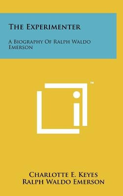 The Experimenter: A Biography Of Ralph Waldo Emerson by Keyes, Charlotte E.