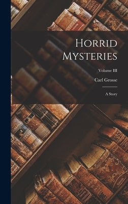 Horrid Mysteries: A Story; Volume III by Grosse, Carl