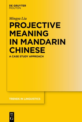 Projective Meaning in Mandarin Chinese: A Case Study Approach by Liu, Mingya