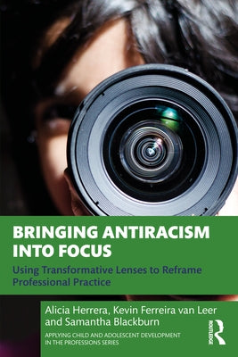 Bringing Antiracism into Focus: Using Transformative Lenses to Reframe Professional Practice by Herrera, Alicia
