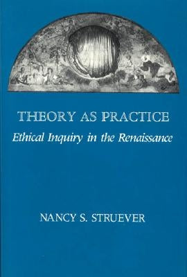 Theory as Practice: Ethical Inquiry in the Renaissance by Struever, Nancy S.