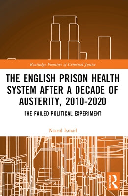 The English Prison Health System After a Decade of Austerity, 2010-2020: The Failed Political Experiment by Ismail, Nasrul