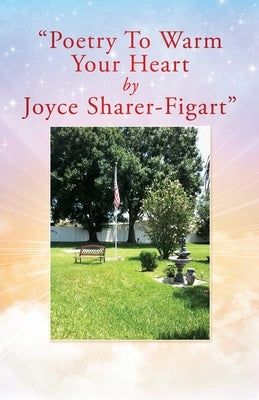 Poetry To Warm Your Heart by Joyce Sharer-Figart by Sharer-Figart, Joyce