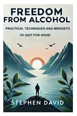 Freedom from Alcohol: Practical Techniques and Mindsets to Quit for Good by David, Stephen