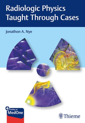 Radiologic Physics Taught Through Cases by Nye, Jonathon
