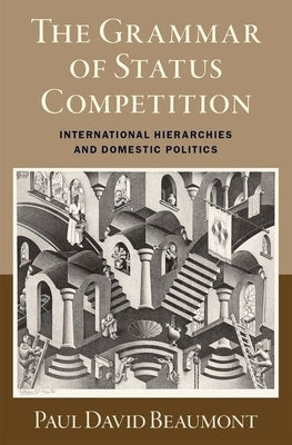 The Grammar of Status Competition: International Hierarchies and Domestic Politics by Beaumont, Paul David
