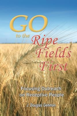 Go to the Ripe Fields First!: Focusing Outreach on Receptive People by Gehman, J. Douglas