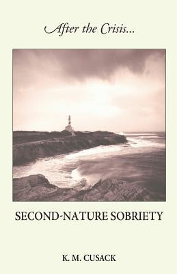 After the Crisis...Second-Nature Sobriety by Cusack, K. M.