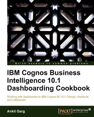 IBM Cognos Business Intelligence 10.1 Dashboarding Cookbook by Garg, Ankit