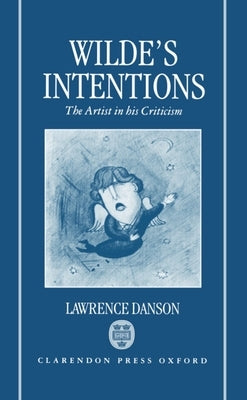 Wilde's Intentions: The Artist in His Criticism by Danson, Lawrence