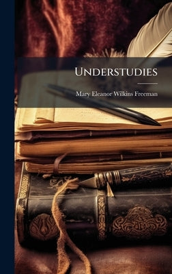 Understudies by Freeman, Mary Eleanor Wilkins