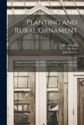 Planting and Rural Ornament: Being a Second Edition, With Large Additions, of Planting and Ornamental Gardening, a Practical Treatise: in Two Volumes; by Marshall, (William) 1745-1818