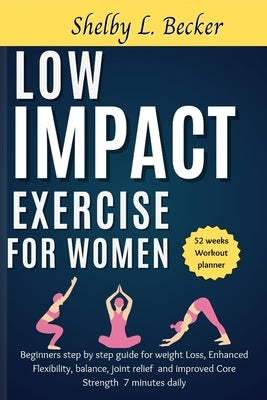 Low Impact Exercise for Women: Beginners step by step guide for weight Loss, Enhanced Flexibility, balance, joint relief and improved Core Strength 7 by Becker, Shelby L.