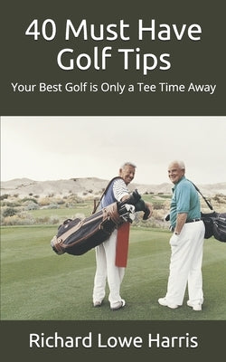 40 Must Have Golf Tips: Your Best Golf is Only a Tee Time Away by Harris, Richard Lane