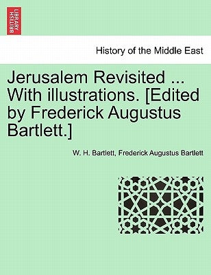 Jerusalem Revisited ... with Illustrations. [Edited by Frederick Augustus Bartlett.] by Bartlett, W. H.