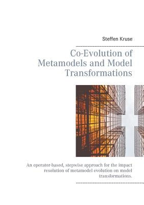 Co-Evolution of Metamodels and Model Transformations: An operator-based, stepwise approach for the impact resolution of metamodel evolution on model t by Kruse, Steffen