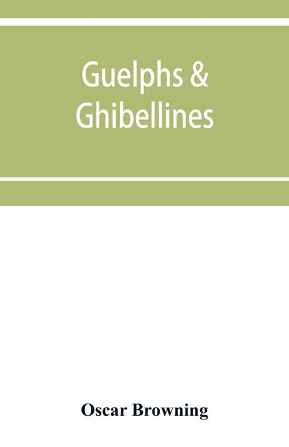 Guelphs & Ghibellines: a short history of mediaeval Italy from 1250-1409 by Browning, Oscar