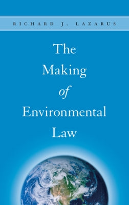 The Making of Environmental Law by Lazarus, Richard J.