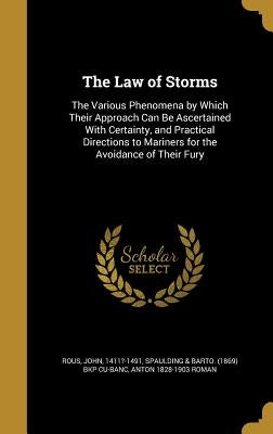 The Law of Storms: The Various Phenomena by Which Their Approach Can Be Ascertained With Certainty, and Practical Directions to Mariners by Rous, John 1411?-1491