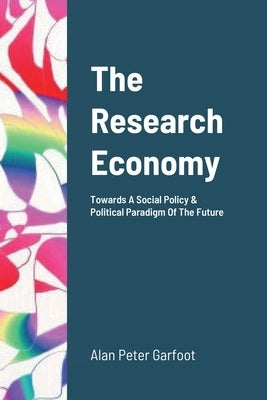 The Research Sector: Towards A Social Policy & Political Paradigm of The Future by Garfoot, Alan Peter