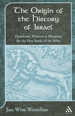 The Origin of the History of Israel: Herodotus's Histories as Blueprint for the First Books of the Bible by Wesselius, Jan-Wim