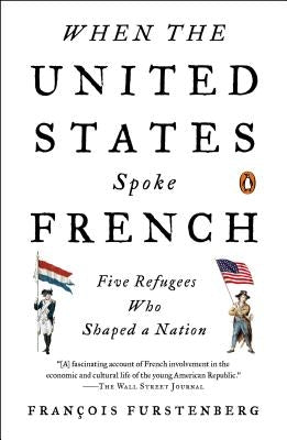 When the United States Spoke French: Five Refugees Who Shaped a Nation by Furstenberg, Francois