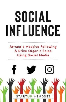 Social Influence: Attract a Massive Following & Drive Organic Sales Using Social Media by Mindset, Startup