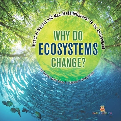 Why Do Ecosystems Change? Impact of Natural and Man-Made Influences to the Environment Eco Systems Books Grade 3 Children's Biology Books by Baby Professor
