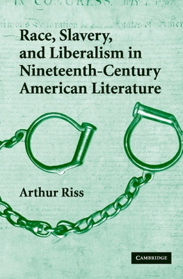 Race, Slavery, and Liberalism in Nineteenth-Century American Literature by Riss, Arthur