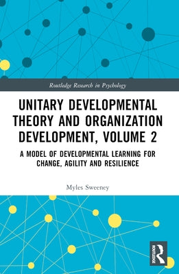 Unitary Developmental Theory and Organization Development, Volume 2: A Model of Developmental Learning for Change, Agility and Resilience by Sweeney, Myles