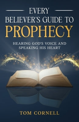 Every Believer's Guide to Prophecy: Hearing God's Voice and Speaking His Heart by Cornell, Tom
