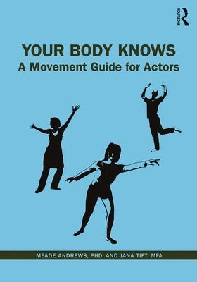 Your Body Knows: A Movement Guide for Actors by Andrews, Meade