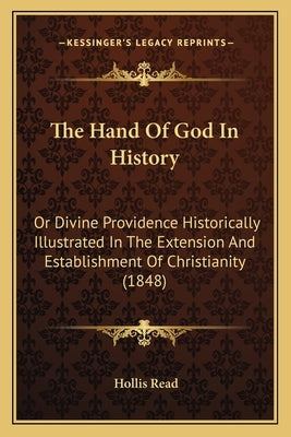 The Hand Of God In History: Or Divine Providence Historically Illustrated In The Extension And Establishment Of Christianity (1848) by Read, Hollis