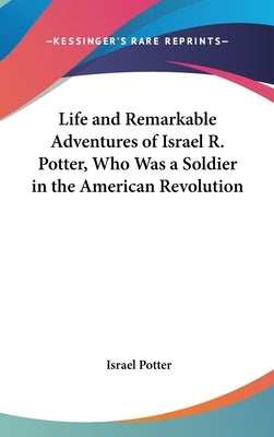 Life and Remarkable Adventures of Israel R. Potter, Who Was a Soldier in the American Revolution by Potter, Israel