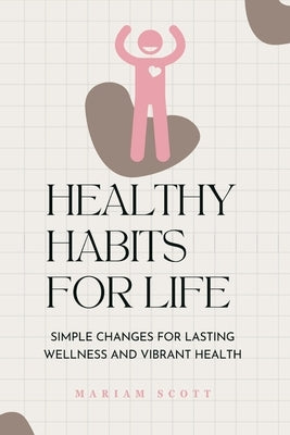 Healthy Habits for Life: Simple Changes for Lasting Wellness and Vibrant Health by Publications, Mariam