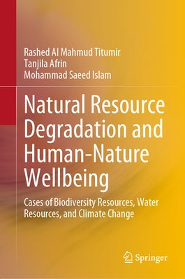 Natural Resource Degradation and Human-Nature Wellbeing: Cases of Biodiversity Resources, Water Resources, and Climate Change by Titumir, Rashed Al Mahmud