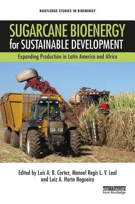 Sugarcane Bioenergy for Sustainable Development: Expanding Production in Latin America and Africa by Cortez, Luis A. B.
