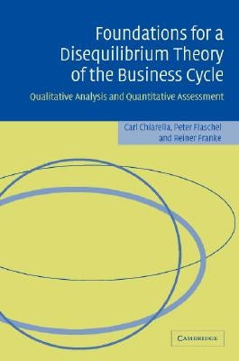 Foundations for a Disequilibrium Theory of the Business Cycle: Qualitative Analysis and Quantitative Assessment by Chiarella, Carl
