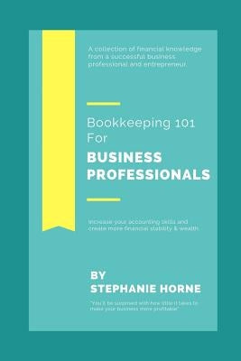 Bookkeeping 101 for Business Professionals: Increase Your Accounting Skills and Create More Financial Stability and Wealth by Horne, Stephanie