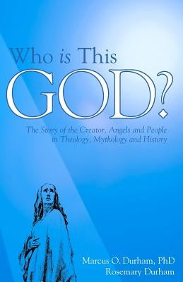 Who Is This God?: The Story of the Creator, Angels, and People in Theology, Mythology, and History by Durham, Rosemary