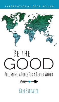 Be the Good: Becoming a Force for a Better World by Streater, Ken