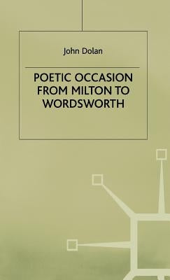 Poetic Occasion from Milton to Wodsworth by Dolan, J.