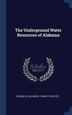 The Underground Water Resources of Alabama by Smith, Eugene Allen