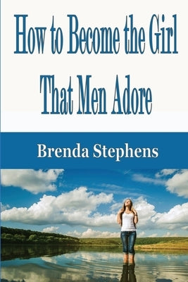 How to Become the Girl That Men Adore by Stephens, Brenda