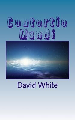 Contortio Mundi: (Twisting Universe) by White, David
