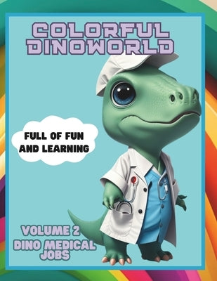 Colorful Dinoworld VOL 2: Dino Medical Jobs: A Dinosaur Coloring Book for Fun and Learning by Valenzuela Valencia, Veronika