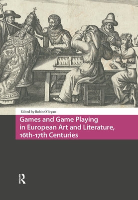 Games and Game Playing in European Art and Literature, 16th-17th Centuries by O'Bryan, Robin