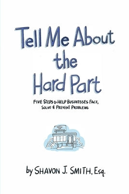 Tell Me About the Hard Part: Five Steps to Help Businesses Face, Solve & Prevent Problems by Smith, Shavon J.