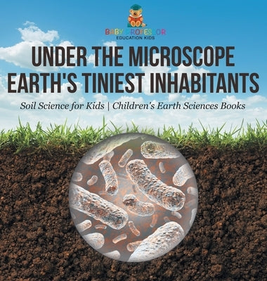 Under the Microscope: Earth's Tiniest Inhabitants - Soil Science for Kids Children's Earth Sciences Books by Baby Professor